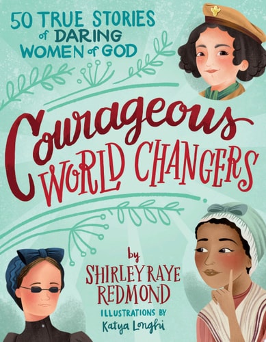 Courageous World Changers 50 True Stories of Daring Women of God