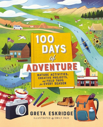 100 Days of Adventure Nature Activities, Creative Projects, and Field Trips for Every Season