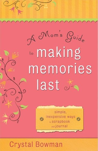 A Mom's Guide to Making Memories Last Simple, Inexpensive Ways to Scrapbook and Journal