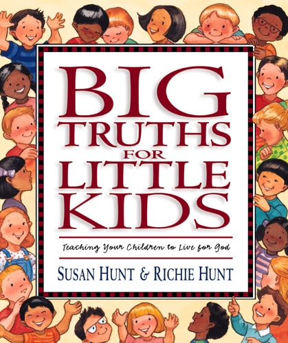 Big Truths for Little Kids Teaching Your Children to Live for God
