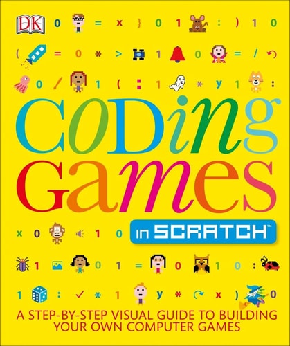 Coding Games in Scratch A Step-By-Step Visual Guide to Building Your Own Computer Games