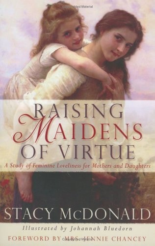 Raising Maidens of Virtue : A Study of Feminine Loveliness for Mothers and Daughters