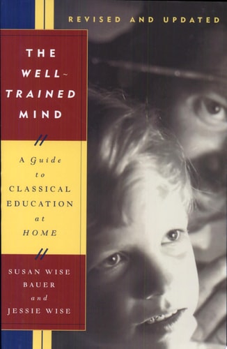 The Well-Trained Mind: A Guide to Classical Education at Home (Revised and Updated Edition)