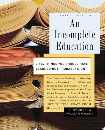 An Incomplete Education 3,684 Things You Should Have Learned but Probably Didn't