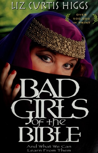 BAD GIRLS OF THE BIBLE - And What We Can Learn from Them