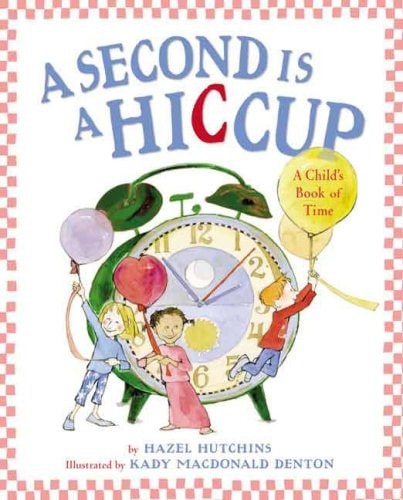 A Second is a Hiccup A Child's Book of Time