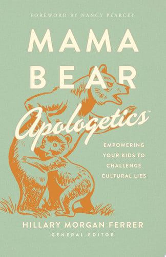 Mama Bear Apologetics Empowering Your Kids to Challenge Cultural Lies