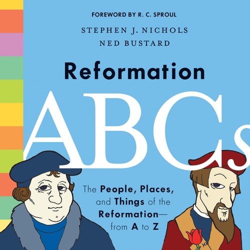 Reformation ABCs The People, Places, and Things of the Reformation; from A to Z