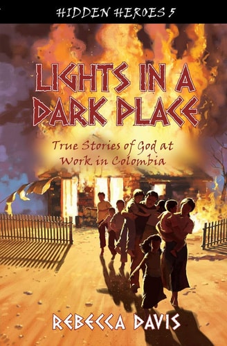 Lights in a Dark Place True Stories of God at Work in Colombia
