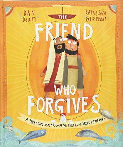 The Friend Who Forgives A True Story about How Peter Failed and Jesus Forgave