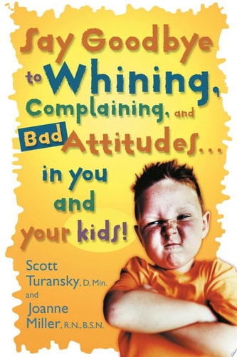 Say Goodbye to Whining, Complaining, and Bad Attitudes... in You and Your Kids