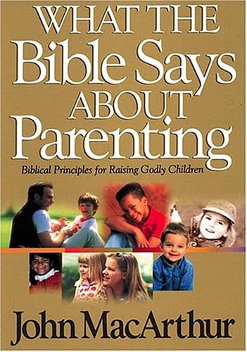 What the Bible Says about Parenting Biblical Principle for Raising Godly Children