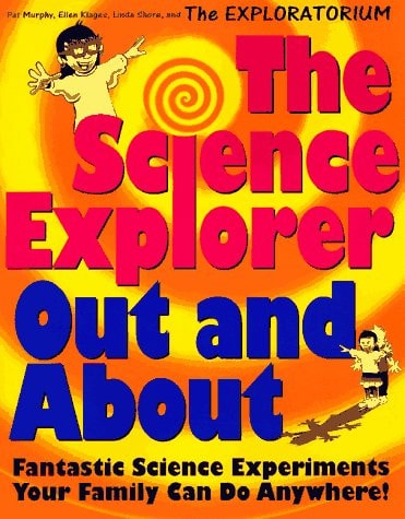 The Science Explorer Out and About: Fantastic Science Experiments Your Family Can Do Anywhere!