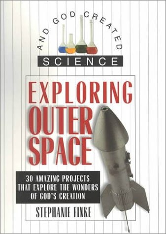 Exploring Outer Space: 30 Amazing Projects That Explore the Wonders of God's Creation