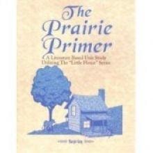 The Prairie Primer: Literature Based Unit Studies Utilizing The Little House Series