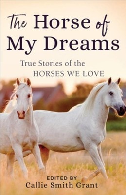 The Horse of My Dreams True Stories of the Horses We Love