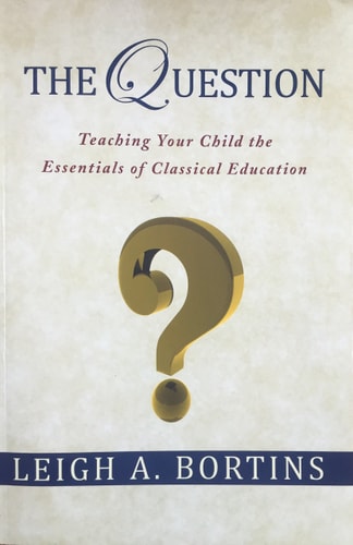 The Question Teaching Your Child the Essentials of Classical Education