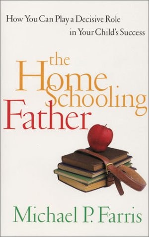 The Home Schooling Father: How You Can Play a Decisive Role in Your Child's Success