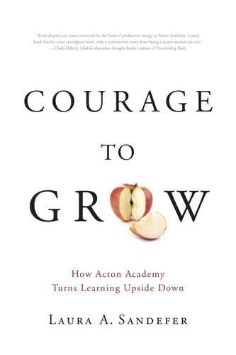 Courage to Grow How Acton Academy Turns Learning Upside Down
