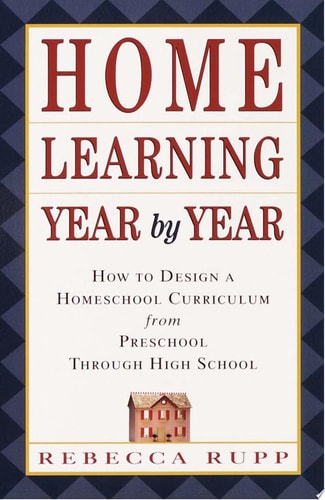 Home Learning Year by Year How to Design a Homeschool Curriculum from Preschool Through High School