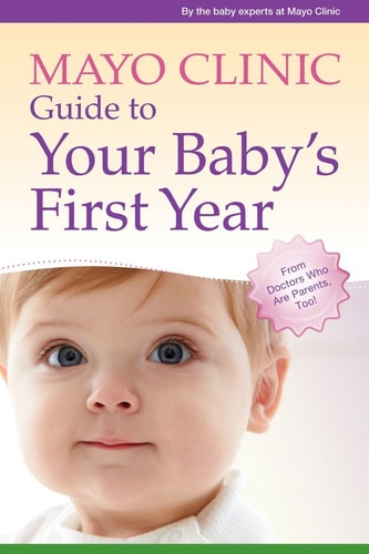 Mayo Clinic Guide to Your Baby's First Year From Doctors Who Are Parents, Too!