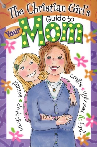 The Christian Girl's Guide to Your Mom