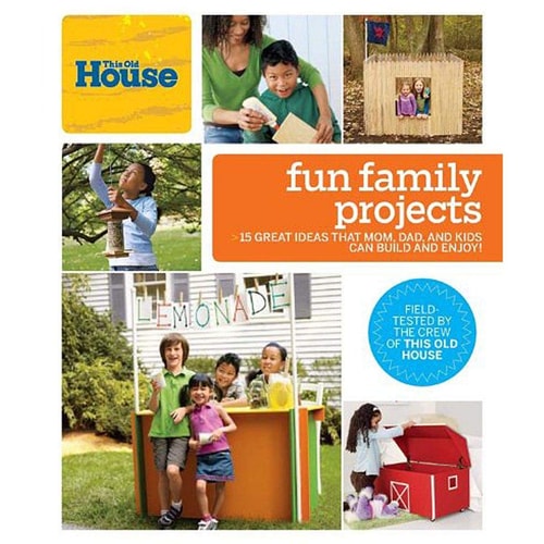 This Old House Fun Family Projects Great Ideas that Mom, Dad, and Kids Can Build and Enjoy!