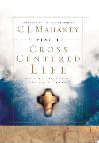 Living the Cross Centered Life Keeping the Gospel the Main Thing