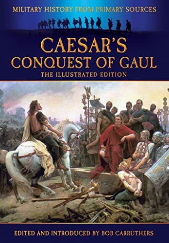 Caesar’s Conquest of Gaul: The Illustrated Edition (Military History from Primary Sources)