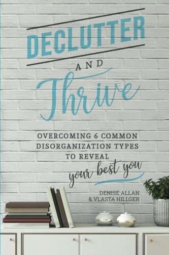 Declutter and Thrive: Overcoming 6 Common Disorganization Types to Reveal Your Best You